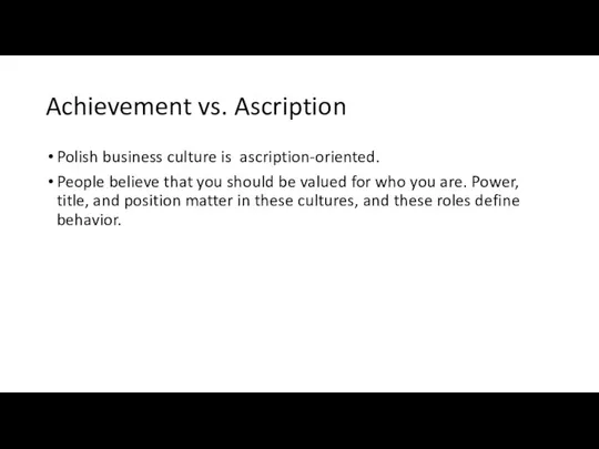 Achievement vs. Ascription Polish business culture is ascription-oriented. People believe that