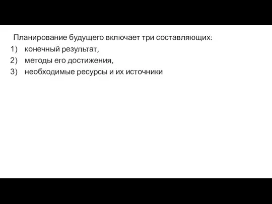 Планирование будущего включает три составляющих: конечный результат, методы его достижения, необходимые ресурсы и их источники