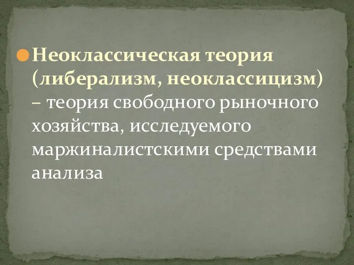 Неоклассическая теория (либерализм, неоклассицизм) – теория свободного рыночного хозяйства, исследуемого маржиналистскими средствами анализа