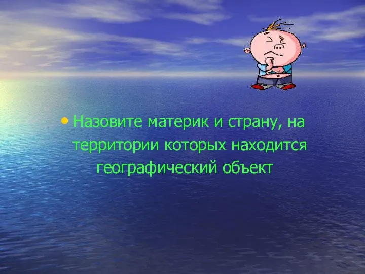 Назовите материк и страну, на территории которых находится географический объект