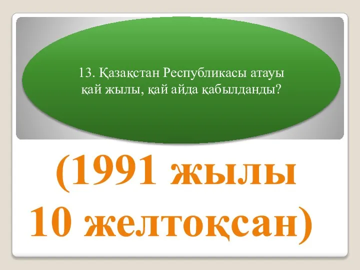 13. Қазақстан Республикасы атауы қай жылы, қай айда қабылданды? (1991 жылы 10 желтоқсан)