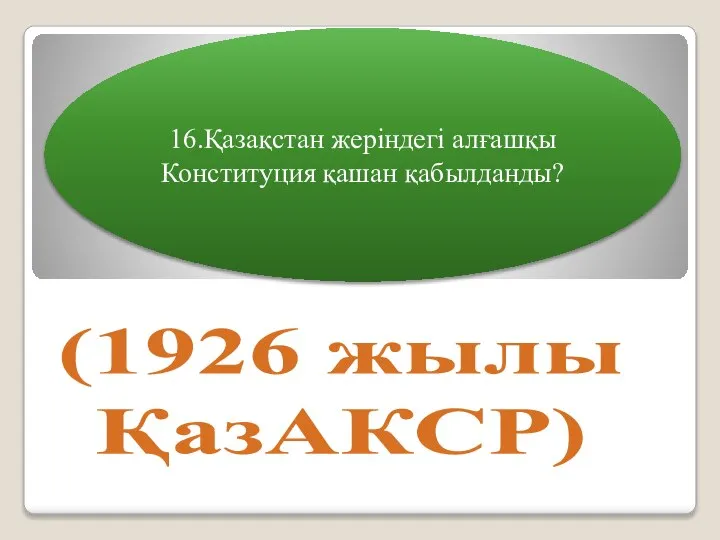 16.Қазақстан жеріндегі алғашқы Конституция қашан қабылданды? (1926 жылы ҚазАКСР)