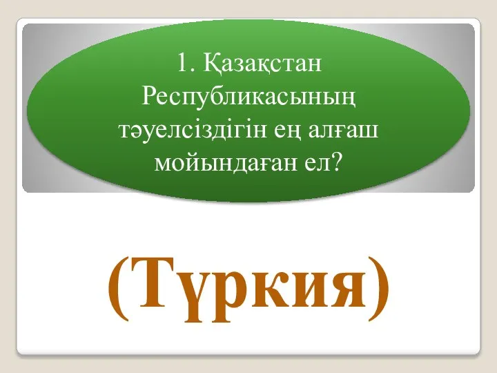 1. Қазақстан Республикасының тәуелсіздігін ең алғаш мойындаған ел? (Түркия)