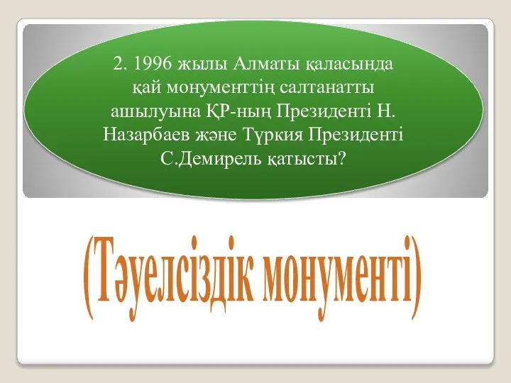 2. 1996 жылы Алматы қаласында қай монументтің салтанатты ашылуына ҚР-ның Президенті