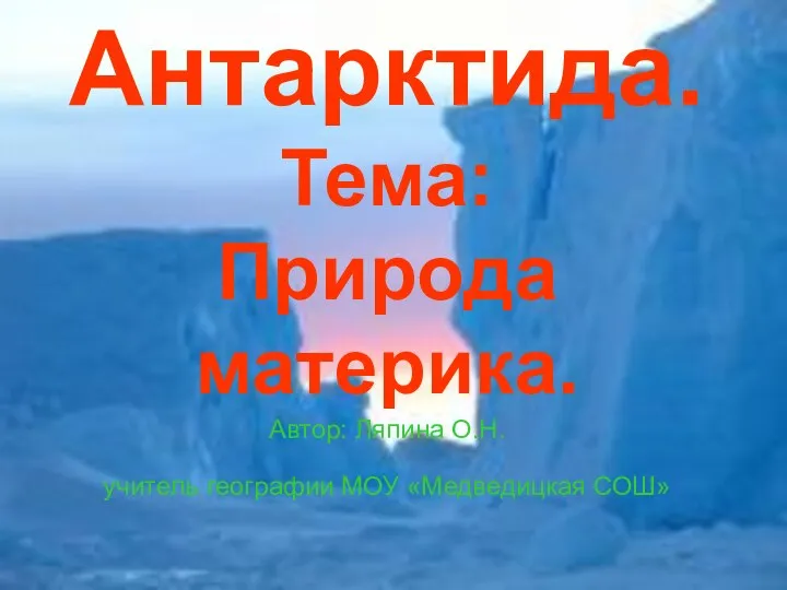 Антарктида. Тема: Природа материка. Автор: Ляпина О.Н. учитель географии МОУ «Медведицкая СОШ»