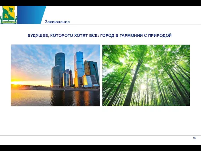 Заключение БУДУЩЕЕ, КОТОРОГО ХОТЯТ ВСЕ: ГОРОД В ГАРМОНИИ С ПРИРОДОЙ