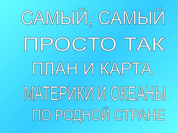 САМЫЙ, САМЫЙ ПРОСТО ТАК ПЛАН И КАРТА МАТЕРИКИ И ОКЕАНЫ ПО РОДНОЙ СТРАНЕ