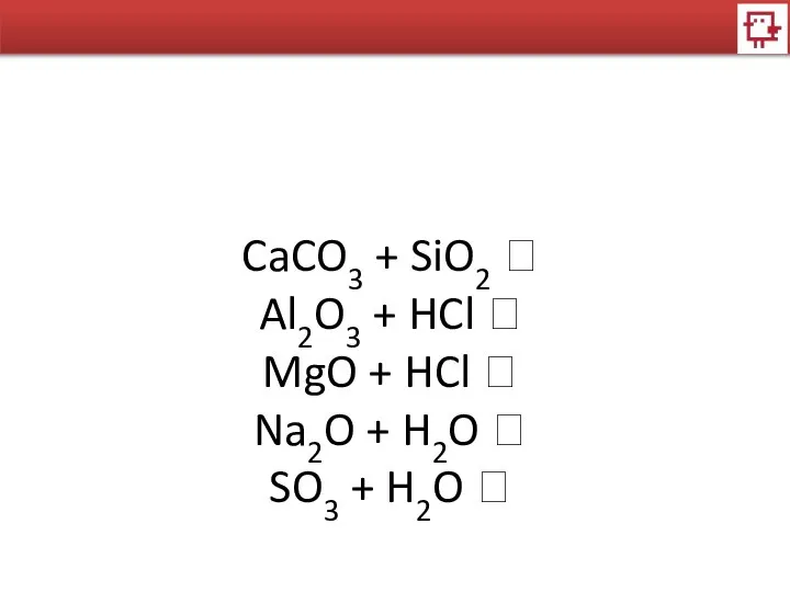 CaCO3 + SiO2 ? Al2O3 + HCl ? MgO + HCl