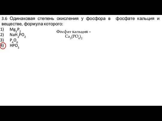 3.6 Одинаковая степень окисления у фосфора в фосфате кальция и веществе,