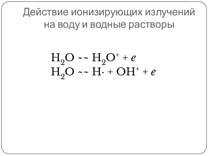 Действие ионизирующих излучений на воду и водные растворы H2O ~~ H2O+