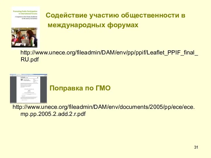 Содействие участию общественности в международных форумах http://www.unece.org/fileadmin/DAM/env/pp/ppif/Leaflet_PPIF_final_RU.pdf Поправка по ГМО http://www.unece.org/fileadmin/DAM/env/documents/2005/pp/ece/ece.mp.pp.2005.2.add.2.r.pdf