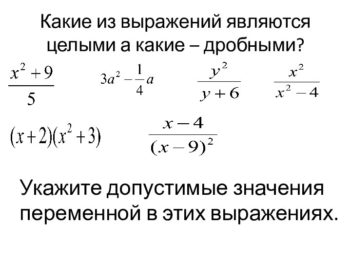 Какие из выражений являются целыми а какие – дробными? Укажите допустимые значения переменной в этих выражениях.