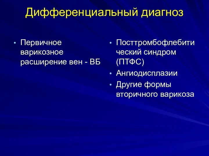 Дифференциальный диагноз Первичное варикозное расширение вен - ВБ Посттромбофлебитический синдром (ПТФС) Ангиодисплазии Другие формы вторичного варикоза