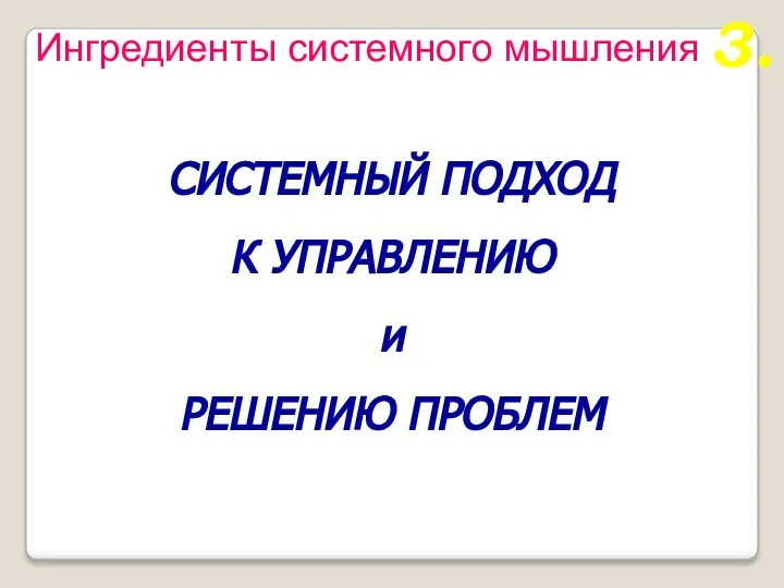 СИСТЕМНЫЙ ПОДХОД К УПРАВЛЕНИЮ и РЕШЕНИЮ ПРОБЛЕМ 3. Ингредиенты системного мышления