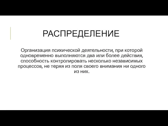 РАСПРЕДЕЛЕНИЕ Организация психической деятельности, при которой одновременно выполняются два или более