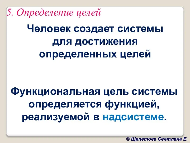 5. Определение целей Человек создает системы для достижения определенных целей Функциональная