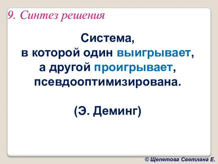 9. Синтез решения Система, в которой один выигрывает, а другой проигрывает, псевдооптимизирована. (Э. Деминг)