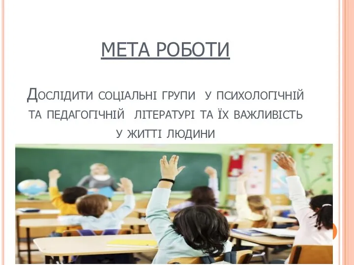 МЕТА РОБОТИ Дослідити соціальні групи у психологічній та педагогічній літературі та їх важливість у житті людини