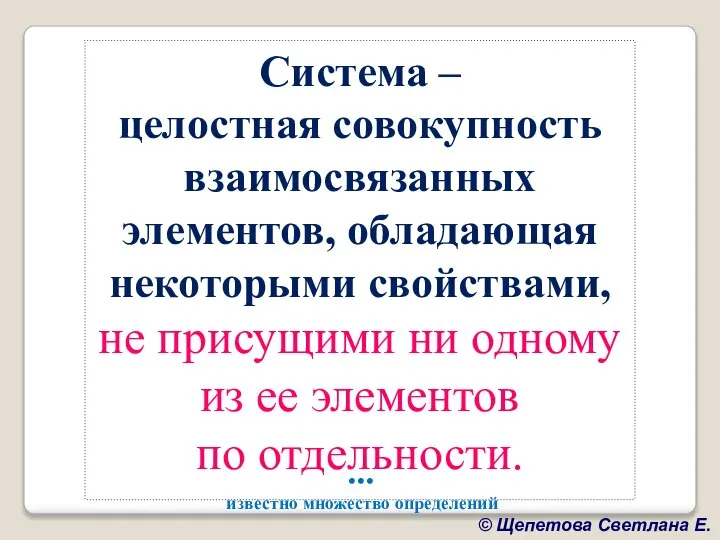 Система – целостная совокупность взаимосвязанных элементов, обладающая некоторыми свойствами, не присущими