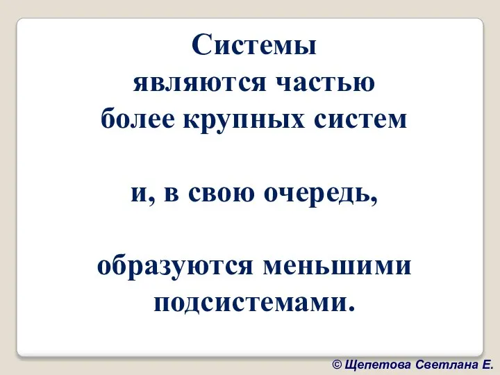 Системы являются частью более крупных систем и, в свою очередь, образуются меньшими подсистемами.