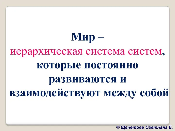 Мир – иерархическая система систем, которые постоянно развиваются и взаимодействуют между собой