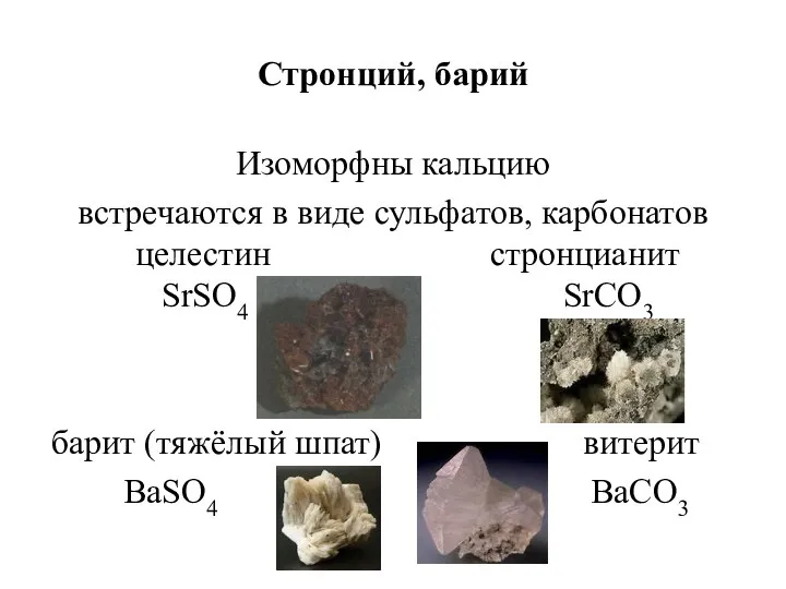 Стронций, барий Изоморфны кальцию встречаются в виде сульфатов, карбонатов целестин стронцианит