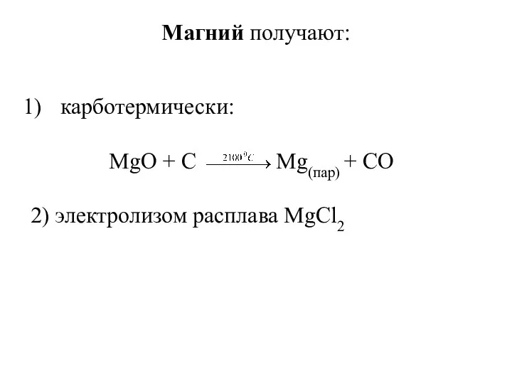 Магний получают: карботермически: MgO + C Mg(пар) + CO 2) электролизом расплава MgCl2