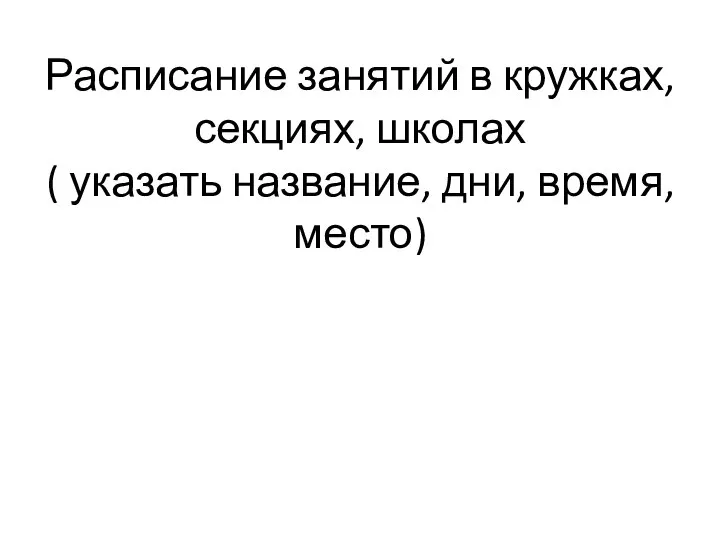 Расписание занятий в кружках, секциях, школах ( указать название, дни, время, место)