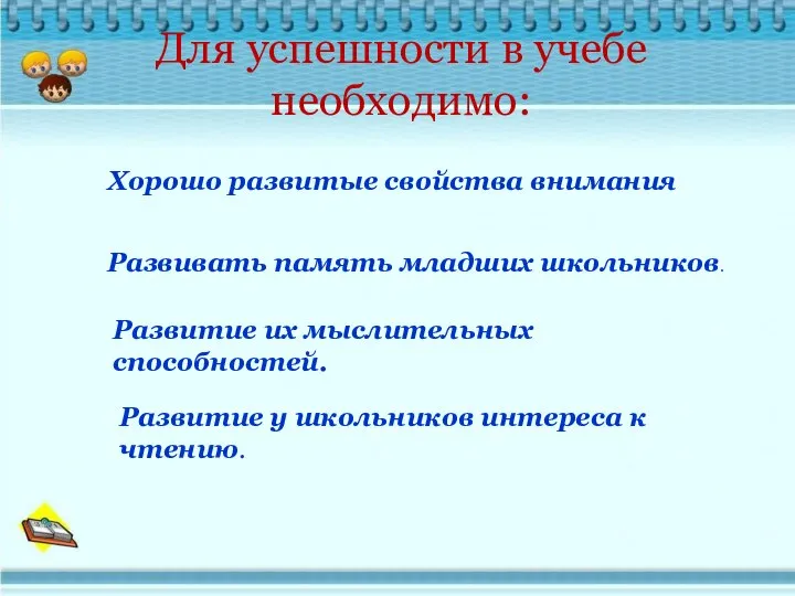 Для успешности в учебе необходимо: Хорошо развитые свойства внимания Развивать память