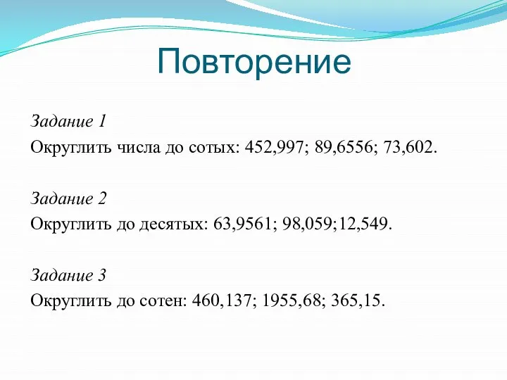 Повторение Задание 1 Округлить числа до сотых: 452,997; 89,6556; 73,602. Задание