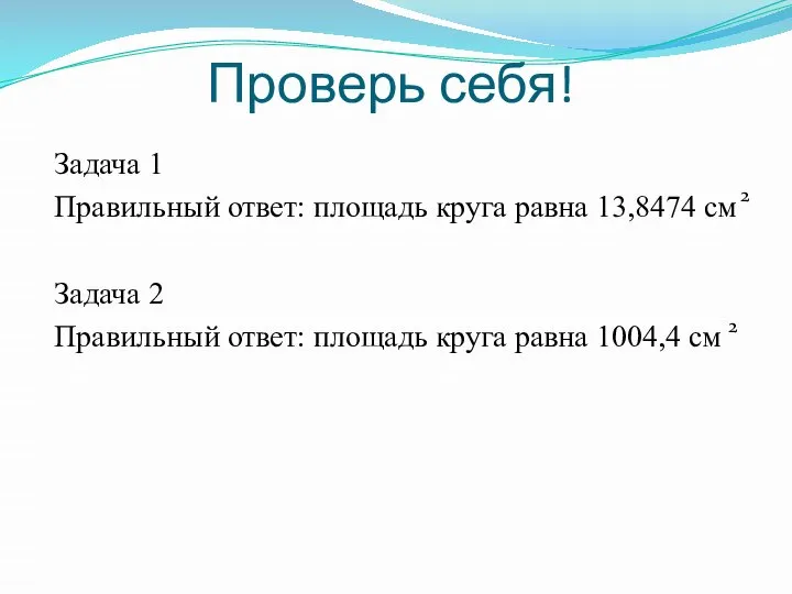 Проверь себя! Задача 1 Правильный ответ: площадь круга равна 13,8474 см