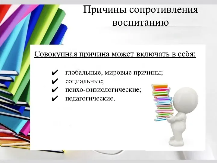 Причины сопротивления воспитанию Совокупная причина может включать в себя: глобальные, мировые причины; социальные; психо-физиологические; педагогические.