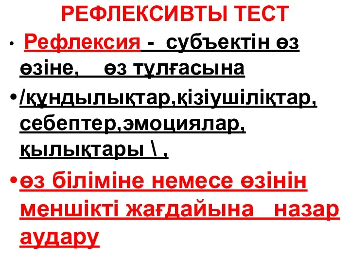 РЕФЛЕКСИВТЫ ТЕСТ Рефлексия - субъектін өз өзіне, өз тұлғасына /құндылықтар,қізіушіліқтар,себептер,эмоциялар, қылықтары