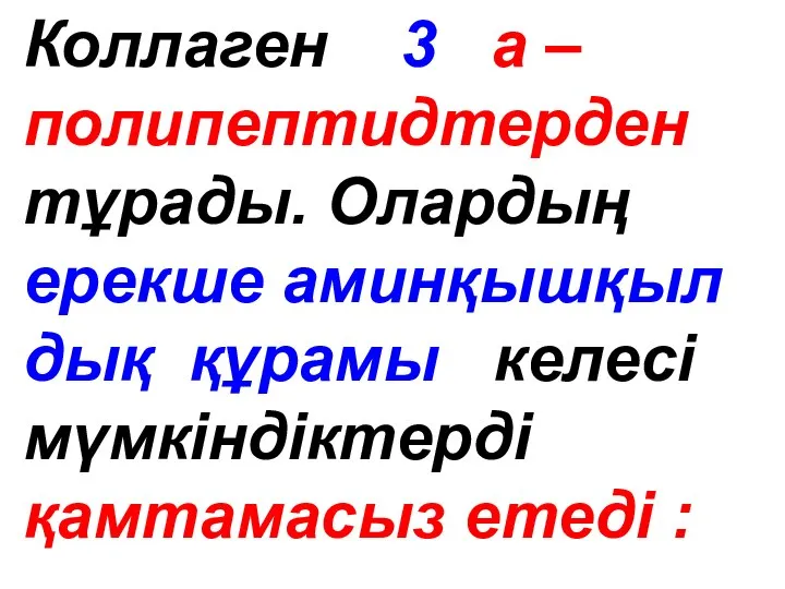 Коллаген 3 а – полипептидтерден тұрады. Олардың ерекше аминқышқыл дық құрамы кeлeci мүмкіндіктерді қамтамасыз етеді :