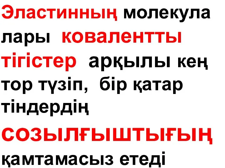 Эластинның молекула лары ковалентты тігістер арқылы кең тор түзіп, бip қатар тіндepдiң созылғыштығың қамтамасыз етеді