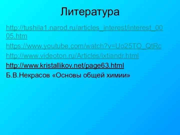 Литература http://tushila1.narod.ru/articles_interest/interest_0005.htm https://www.youtube.com/watch?v=Uo25TO_QtRc http://www.videoton.ru/Articles/ixtiandr.html http://www.kristallikov.net/page63.html Б.В.Некрасов «Основы общей химии»