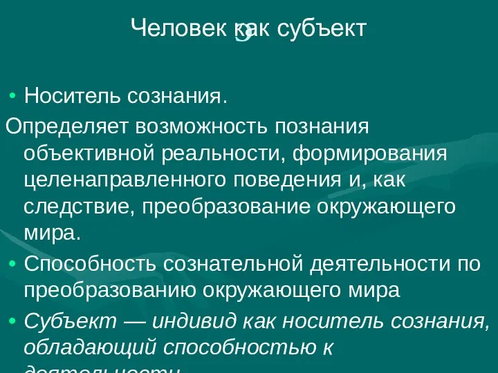 С Человек как субъект Носитель сознания. Определяет возможность познания объективной реальности,