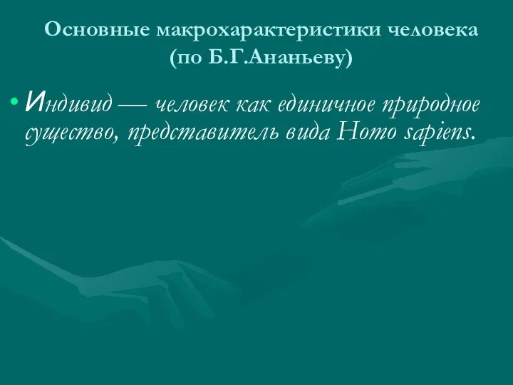 Основные макрохарактеристики человека (по Б.Г.Ананьеву) Индивид — человек как единичное природное существо, представитель вида Homo sapiens.