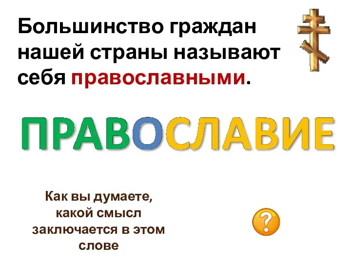 Большинство граждан нашей страны называют себя православными. Как вы думаете, какой смысл заключается в этом слове