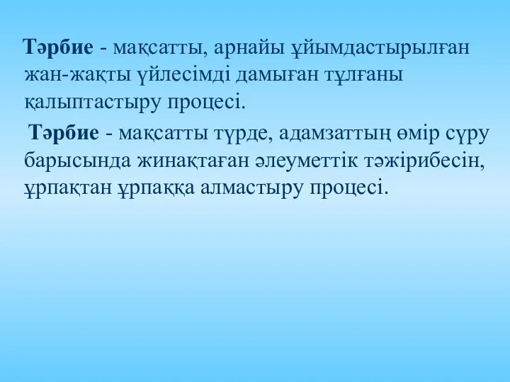 Тәрбие - мақсатты, арнайы ұйымдастырылған жан-жақты үйлесімді дамыған тұлғаны қалыптастыру процесі.