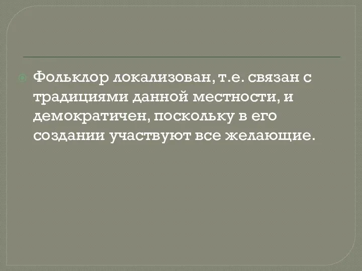 Фольклор локализован, т.е. связан с традициями данной местности, и демократичен, поскольку