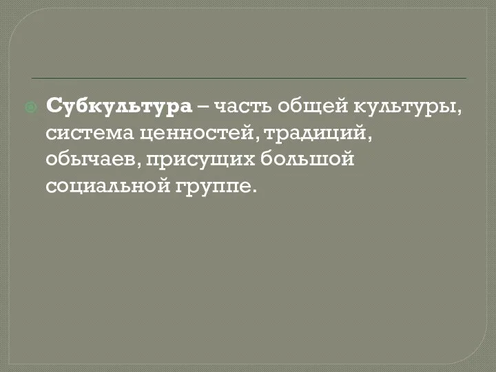 Субкультура – часть общей культуры, система ценностей, традиций, обычаев, присущих большой социальной группе.