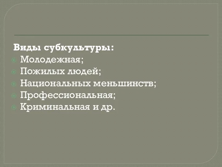 Виды субкультуры: Молодежная; Пожилых людей; Национальных меньшинств; Профессиональная; Криминальная и др.