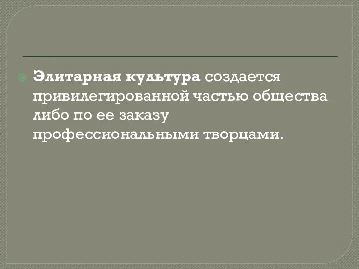 Элитарная культура создается привилегированной частью общества либо по ее заказу профессиональными творцами.