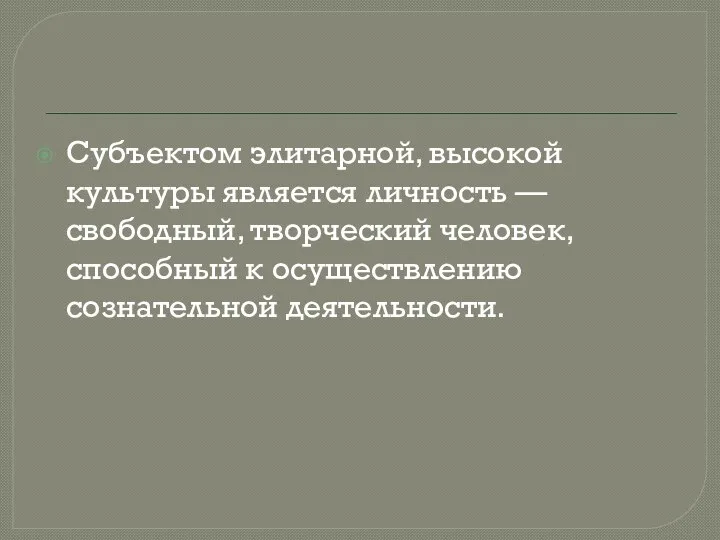 Субъектом элитарной, высокой культуры является личность — свободный, творческий человек, способный к осуществлению сознательной деятельности.