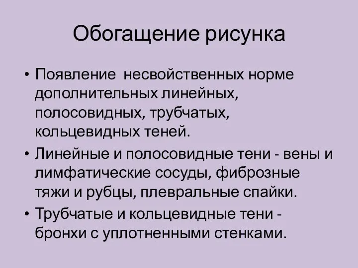 Обогащение рисунка Появление несвойственных норме дополнительных линейных, полосовидных, трубчатых, кольцевидных теней.