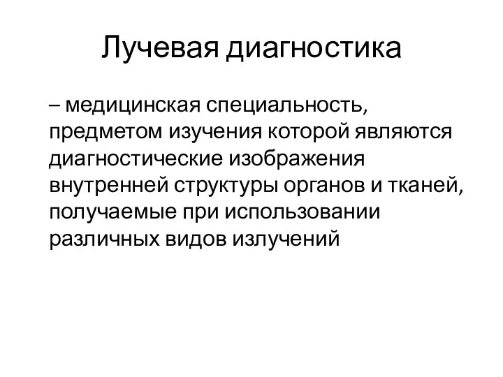 Лучевая диагностика – медицинская специальность, предметом изучения которой являются диагностические изображения