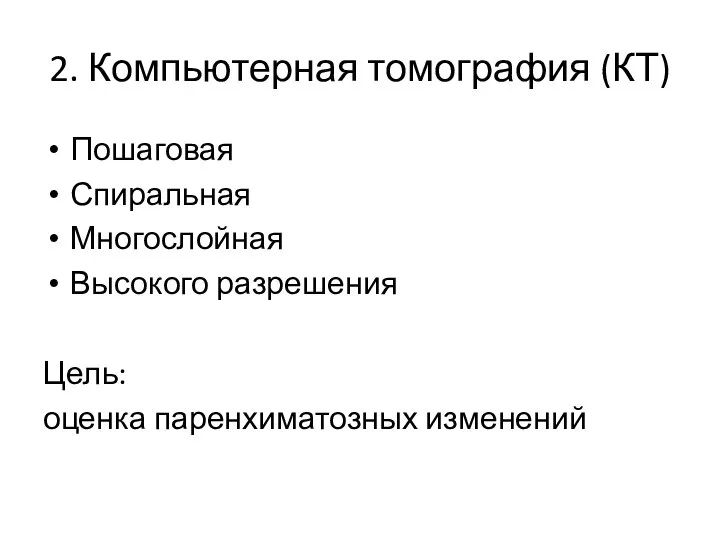 2. Компьютерная томография (КТ) Пошаговая Спиральная Многослойная Высокого разрешения Цель: оценка паренхиматозных изменений