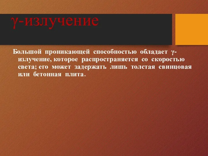 γ-излучение Большой проникающей способностью обладает γ-излучение, которое распространяется со скоростью света;