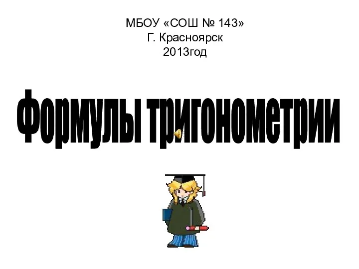 МБОУ «СОШ № 143» Г. Красноярск 2013год Формулы тригонометрии